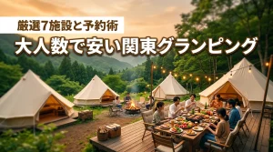 関東でグランピングが安い大人数向け施設7選！1人あたりの予算を抑える予約術